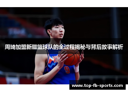 周琦加盟新疆篮球队的全过程揭秘与背后故事解析 周琦加盟新疆篮球队的全过程揭秘与背后故事解析