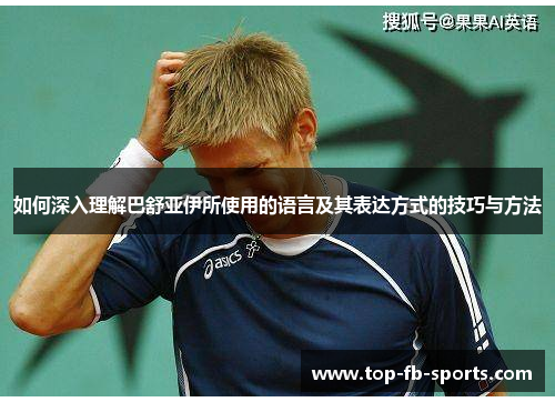 如何深入理解巴舒亚伊所使用的语言及其表达方式的技巧与方法