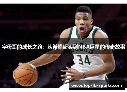 字母哥的成长之路:从希腊街头到NBA巨星的传奇故事 字母哥的成长之路:从希腊街头到NBA巨星的传奇故事