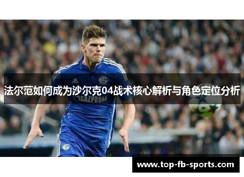 法尔范如何成为沙尔克04战术核心解析与角色定位分析