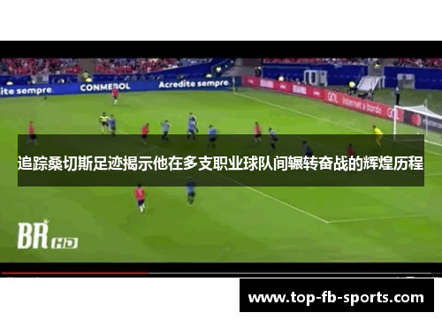 追踪桑切斯足迹揭示他在多支职业球队间辗转奋战的辉煌历程