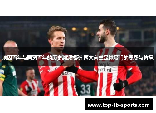 埃因青年与阿贾青年的历史渊源揭秘 两大荷兰足球豪门的恩怨与传承