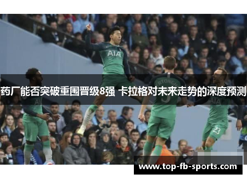 药厂能否突破重围晋级8强 卡拉格对未来走势的深度预测