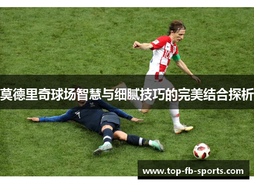 莫德里奇球场智慧与细腻技巧的完美结合探析