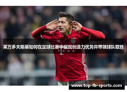 莱万多夫斯基如何在足球比赛中展现创造力优势并带领球队取胜