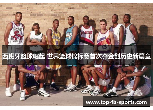 西班牙篮球崛起 世界篮球锦标赛首次夺金创历史新篇章