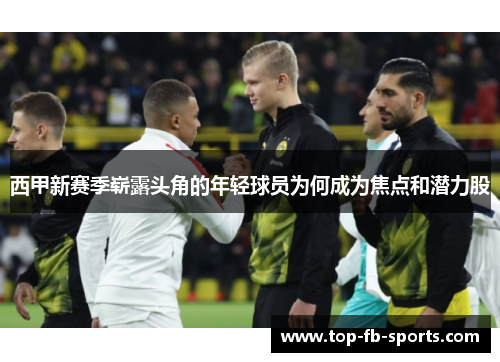 西甲新赛季崭露头角的年轻球员为何成为焦点和潜力股