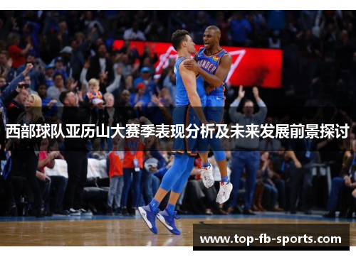 西部球队亚历山大赛季表现分析及未来发展前景探讨