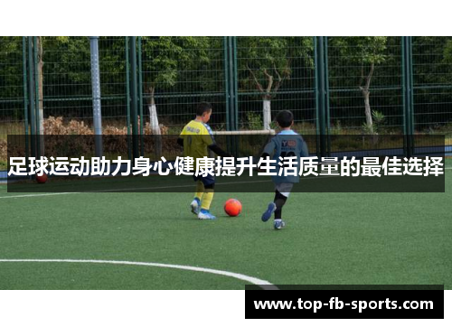 足球运动助力身心健康提升生活质量的最佳选择