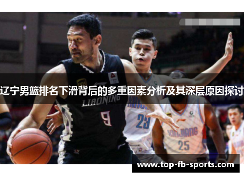 辽宁男篮排名下滑背后的多重因素分析及其深层原因探讨