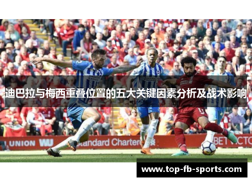 迪巴拉与梅西重叠位置的五大关键因素分析及战术影响 迪巴拉与梅西重叠位置的五大关键因素分析及战术影响
