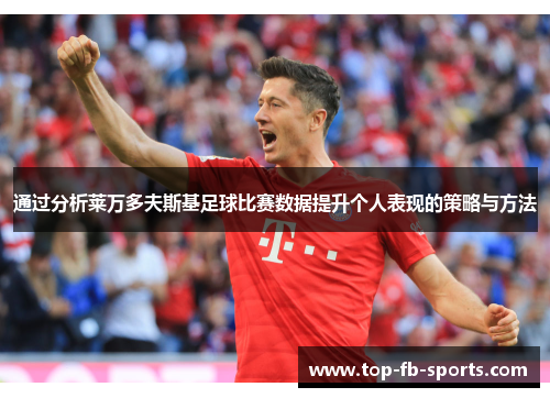 通过分析莱万多夫斯基足球比赛数据提升个人表现的策略与方法