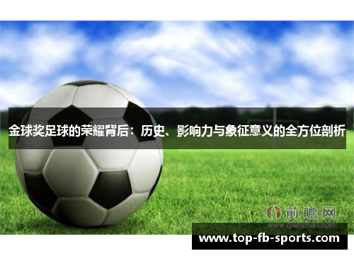 金球奖足球的荣耀背后:历史、影响力与象征意义的全方位剖析 金球奖足球的荣耀背后:历史、影响力与象征意义的全方位剖析