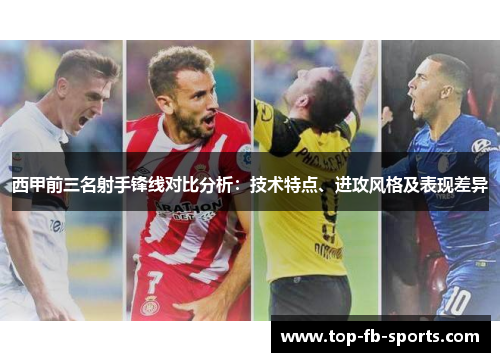 西甲前三名射手锋线对比分析:技术特点、进攻风格及表现差异 西甲前三名射手锋线对比分析:技术特点、进攻风格及表现差异
