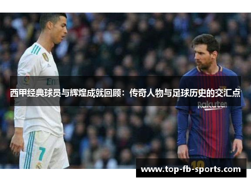 西甲经典球员与辉煌成就回顾：传奇人物与足球历史的交汇点