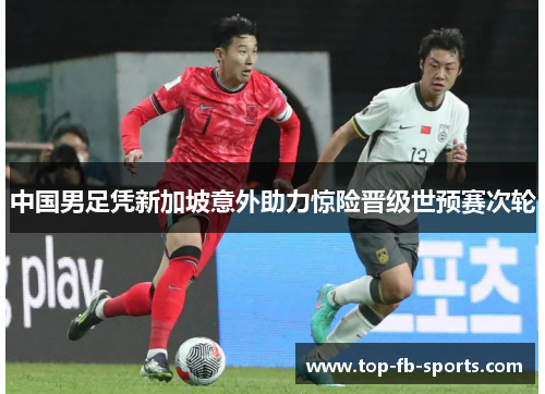 中国男足凭新加坡意外助力惊险晋级世预赛次轮 中国男足凭新加坡意外助力惊险晋级世预赛次轮