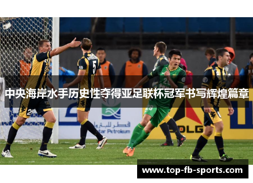 中央海岸水手历史性夺得亚足联杯冠军书写辉煌篇章 中央海岸水手历史性夺得亚足联杯冠军书写辉煌篇章