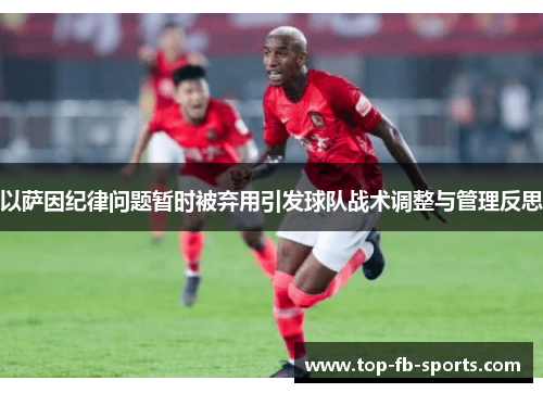 以萨因纪律问题暂时被弃用引发球队战术调整与管理反思 以萨因纪律问题暂时被弃用引发球队战术调整与管理反思
