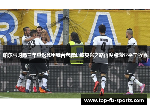 帕尔马时隔三年重返意甲舞台老牌劲旅复兴之路再度点燃亚平宁激情 帕尔马时隔三年重返意甲舞台老牌劲旅复兴之路再度点燃亚平宁激情