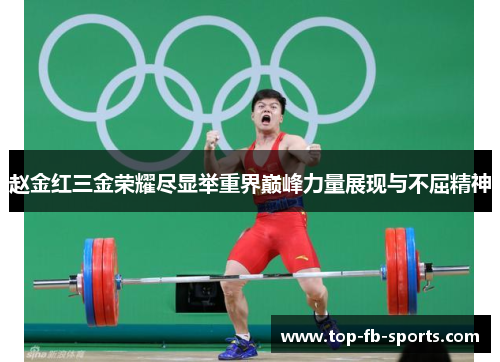 赵金红三金荣耀尽显举重界巅峰力量展现与不屈精神