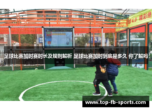 足球比赛加时赛时长及规则解析 足球比赛加时到底是多久 你了解吗