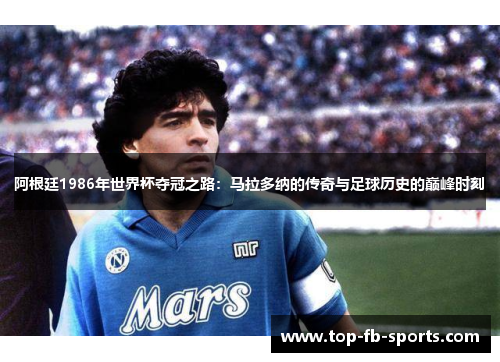 阿根廷1986年世界杯夺冠之路:马拉多纳的传奇与足球历史的巅峰时刻 阿根廷1986年世界杯夺冠之路:马拉多纳的传奇与足球历史的巅峰时刻