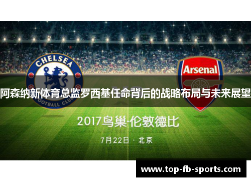 阿森纳新体育总监罗西基任命背后的战略布局与未来展望 阿森纳新体育总监罗西基任命背后的战略布局与未来展望