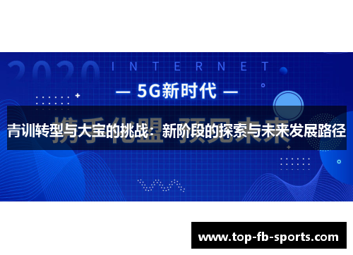 青训转型与大宝的挑战:新阶段的探索与未来发展路径 青训转型与大宝的挑战:新阶段的探索与未来发展路径