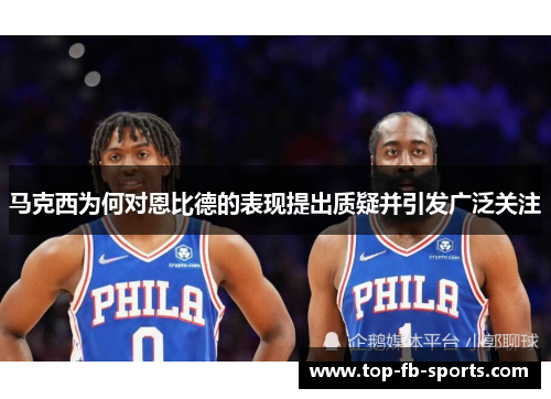 马克西为何对恩比德的表现提出质疑并引发广泛关注