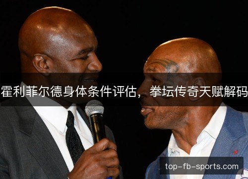 霍利菲尔德身体条件评估，拳坛传奇天赋解码