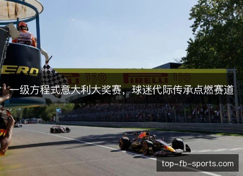 一级方程式意大利大奖赛，球迷代际传承点燃赛道