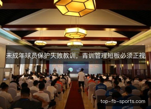 未成年球员保护失败教训,青训管理短板必须正视 未成年球员保护失败教训,青训管理短板必须正视