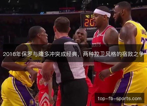 2018年保罗与隆多冲突成经典,两种控卫风格的宿敌之争 2018年保罗与隆多冲突成经典,两种控卫风格的宿敌之争