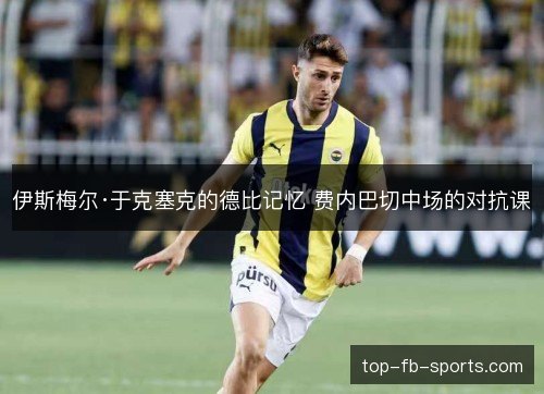 伊斯梅尔·于克塞克的德比记忆 费内巴切中场的对抗课